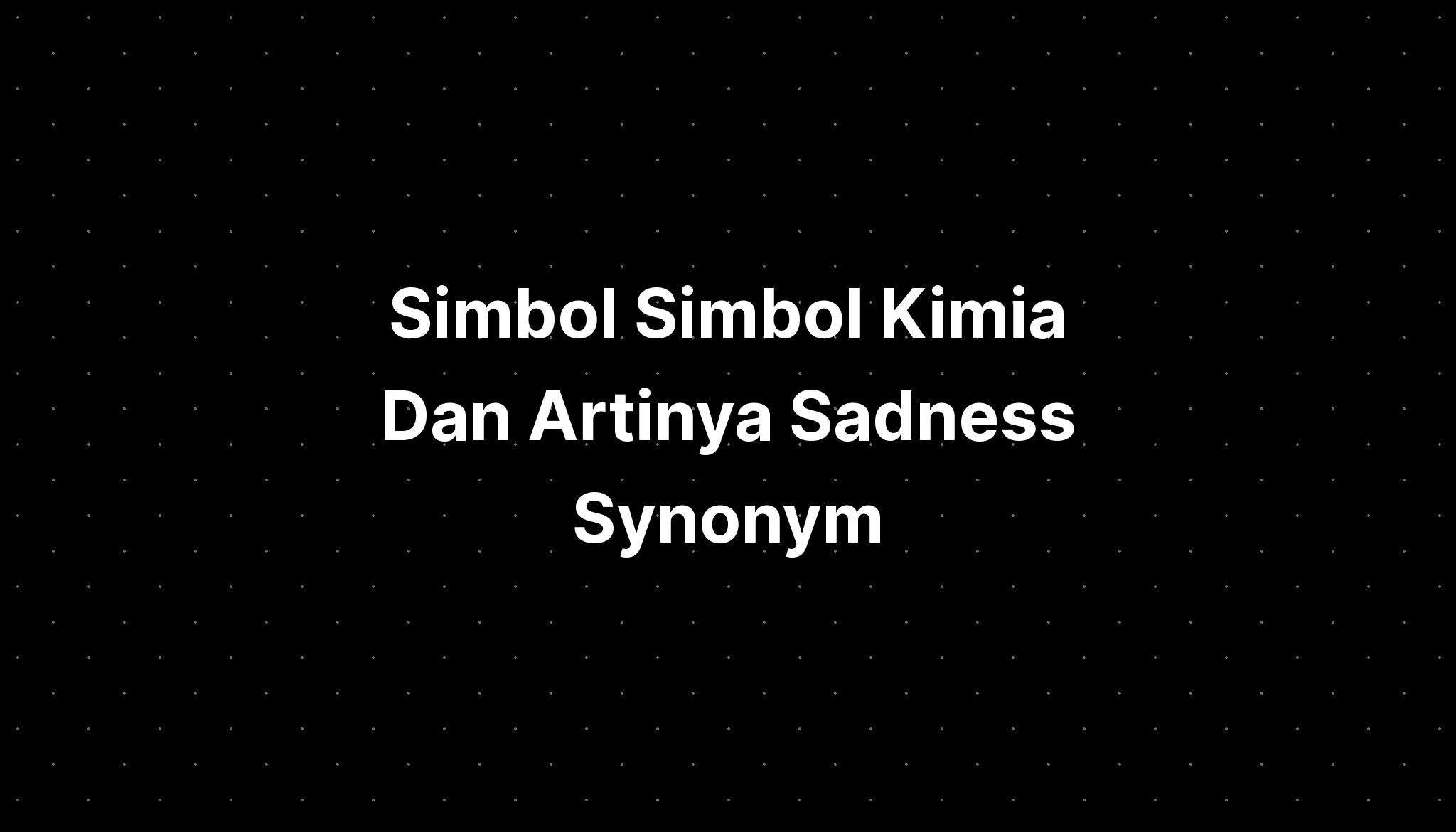 simbol-simbol-kimia-dan-artinya-sadness-synonym-imagesee